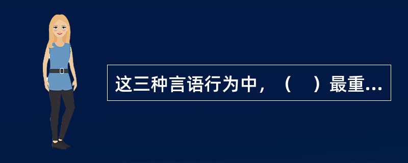 这三种言语行为中，（　）最重要。