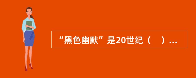 “黑色幽默”是20世纪（　）兴起于美国的一个现代主义小说流派。