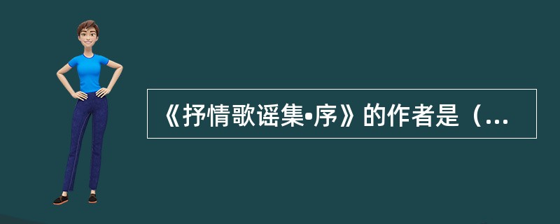 《抒情歌谣集•序》的作者是（　）。