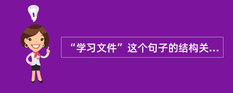 “学习文件”这个句子的结构关系和意义可以是（　）。