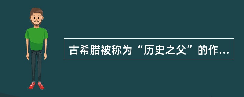 古希腊被称为“历史之父”的作家是（　）。