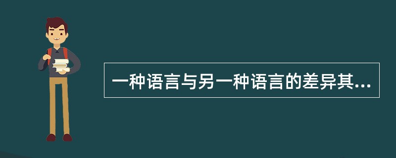 一种语言与另一种语言的差异其实更主要的在于（　）。