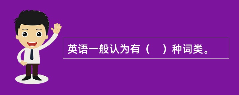 英语一般认为有（　）种词类。