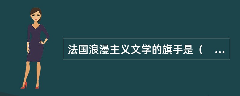 法国浪漫主义文学的旗手是（　）。