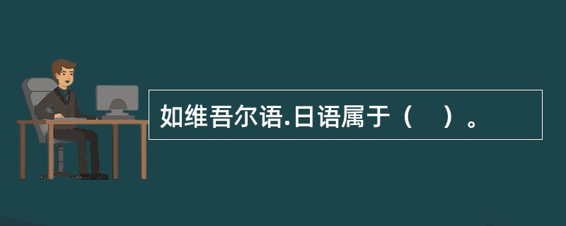 如维吾尔语.日语属于（　）。