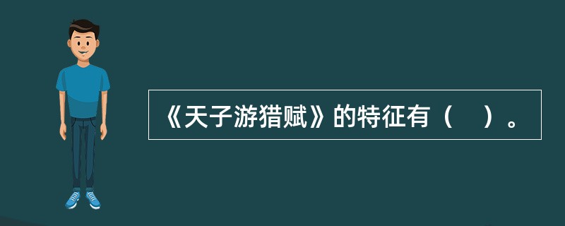 《天子游猎赋》的特征有（　）。