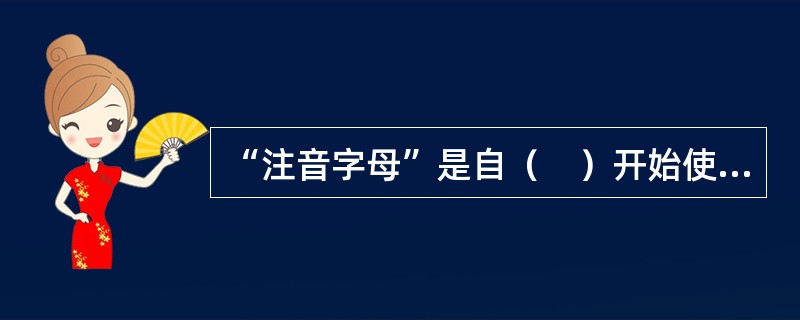 “注音字母”是自（　）开始使用的汉字注音方法，现在仍有包括新加坡.台湾.香港在内的一些国家和地区在使用。