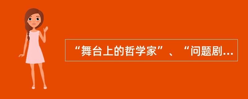 “舞台上的哲学家”、“问题剧”的创始人是（　）。