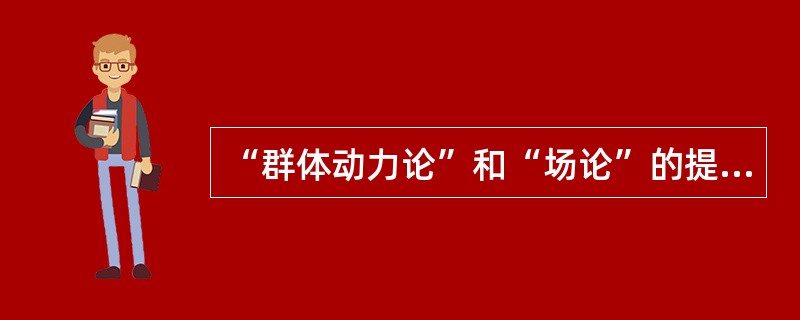 “群体动力论”和“场论”的提出者是（ ）。