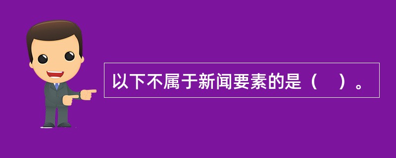 以下不属于新闻要素的是（　）。