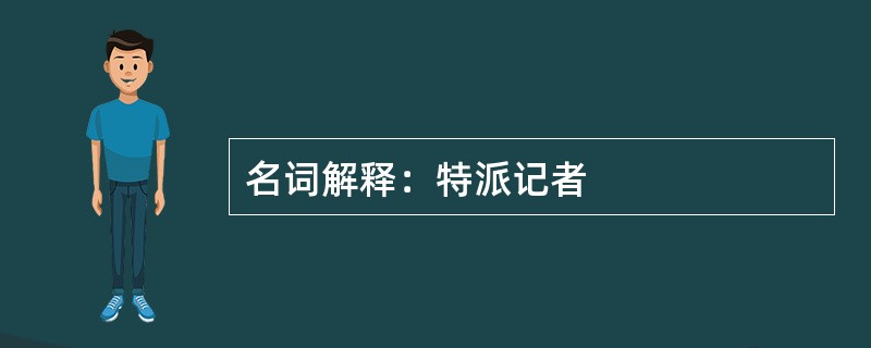 名词解释：特派记者