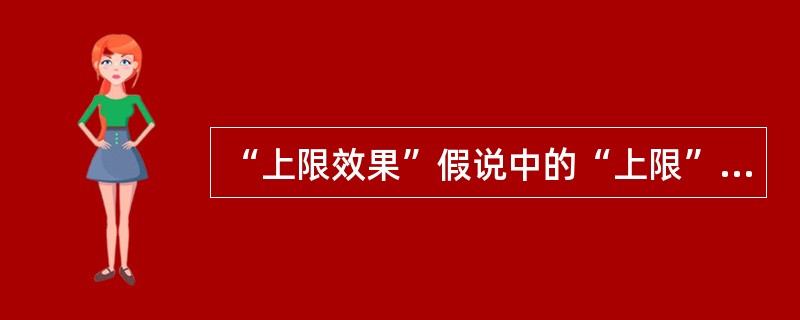 “上限效果”假说中的“上限”不包括（　）。