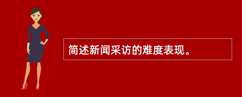 简述新闻采访的难度表现。