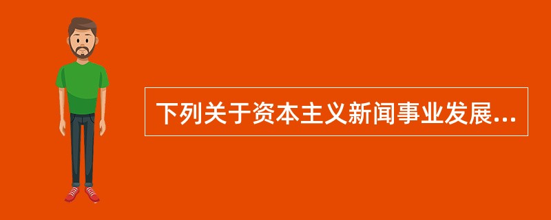 下列关于资本主义新闻事业发展阶段说法正确的是（　）。