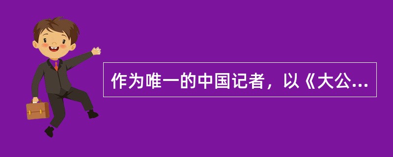 作为唯一的中国记者，以《大公报》记者身份采访巴黎和会的是（　）。