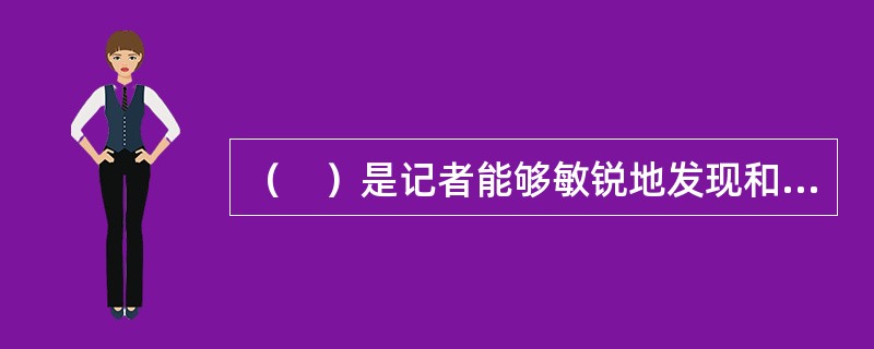 （　）是记者能够敏锐地发现和捕捉新闻的一种特有的素质。