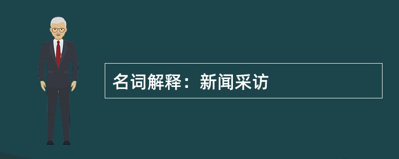 名词解释：新闻采访