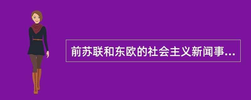 前苏联和东欧的社会主义新闻事业存在的缺点有（　）。