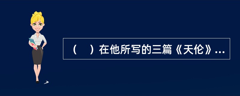 （　）在他所写的三篇《天伦》中提出了“天人交胜”的观点，使天人关系学说有了新的发展。