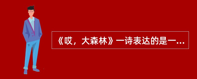 《哎，大森林》一诗表达的是一种（　）。