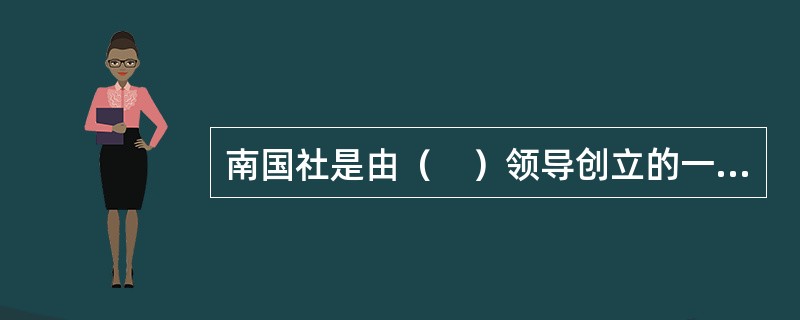 南国社是由（　）领导创立的一个综合性艺术社团。