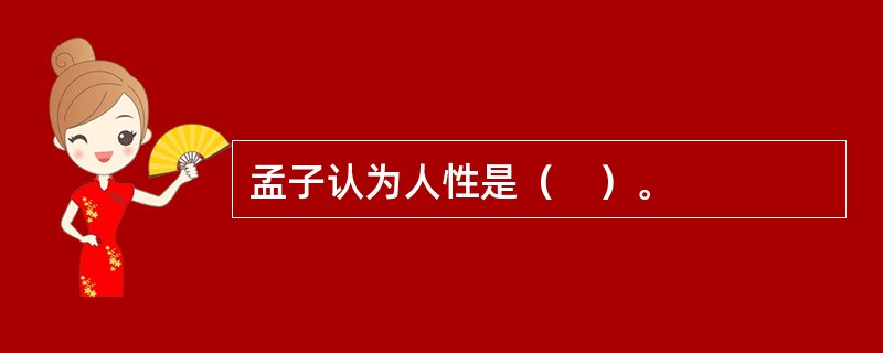 孟子认为人性是（　）。