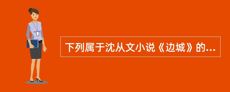 下列属于沈从文小说《边城》的人物形象有（　）。