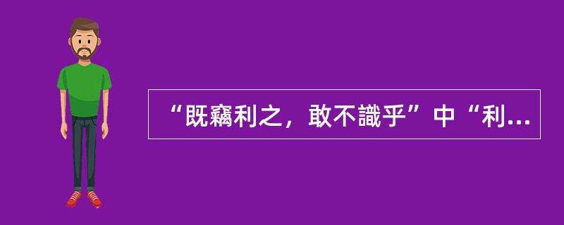 “既竊利之，敢不識乎”中“利”的意思是（　）