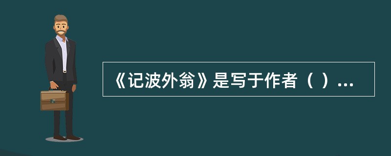 《记波外翁》是写于作者（ ）时期的作品。