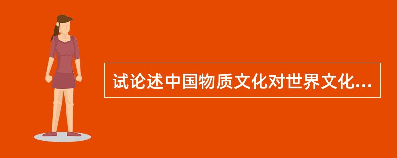 试论述中国物质文化对世界文化的影响。