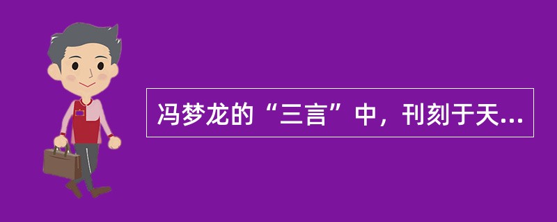 冯梦龙的“三言”中，刊刻于天启七年的是（　）。