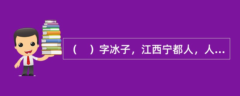 （　）字冰子，江西宁都人，人称“勺庭先生”。