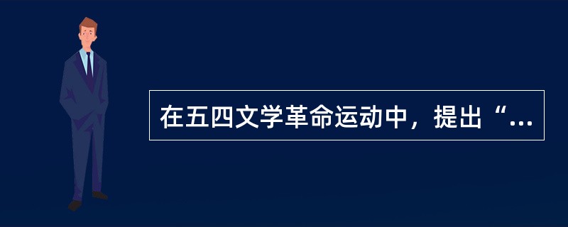 在五四文学革命运动中，提出“国语的文学，文学的国语”的人物是（　）。