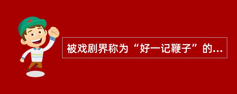 被戏剧界称为“好一记鞭子”的三个短剧是（　）。