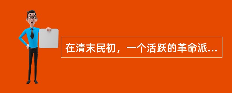 在清末民初，一个活跃的革命派文学团体为（　）。