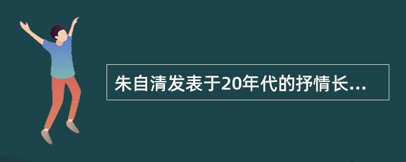 朱自清发表于20年代的抒情长诗是（　）。