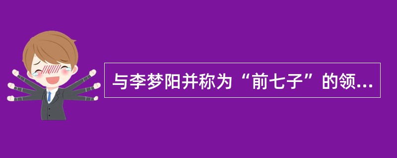 与李梦阳并称为“前七子”的领袖的是（　）。