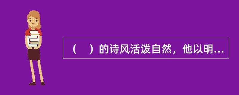 （　）的诗风活泼自然，他以明白如话的口语入诗，时人争效之，号“诚斋体”。