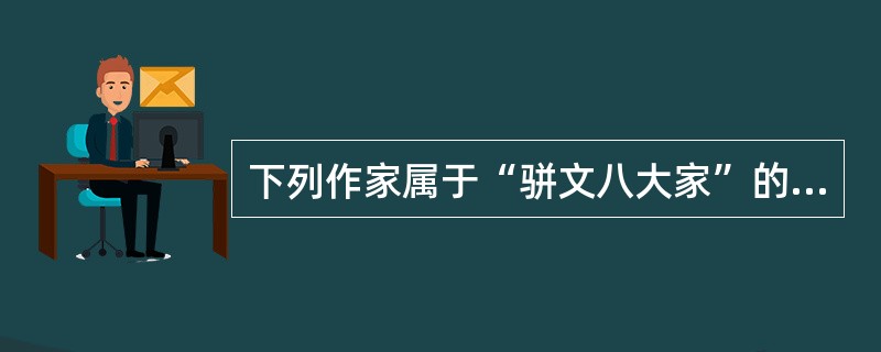 下列作家属于“骈文八大家”的是（　）。