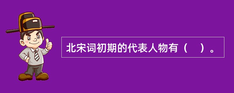 北宋词初期的代表人物有（　）。