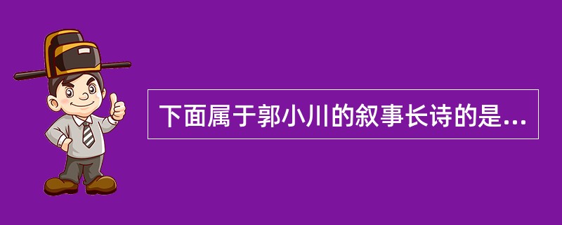 下面属于郭小川的叙事长诗的是（　）。