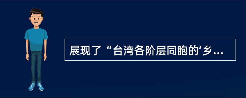 展现了“台湾各阶层同胞的‘乡愁’以及‘无根的一代’.‘流浪的中国人’的飘泊之苦和失根之痛”的《台北人》的作者是（　）。