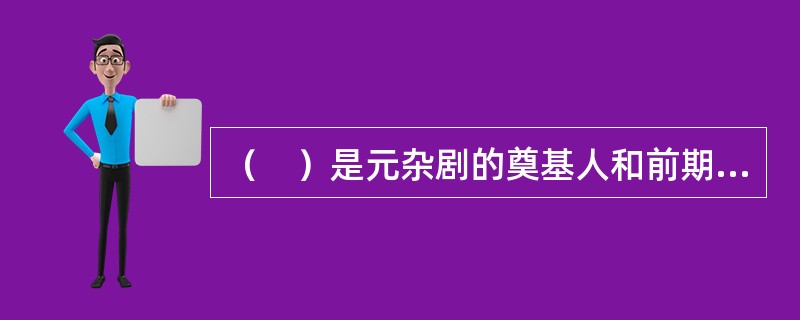 （　）是元杂剧的奠基人和前期剧坛领袖。