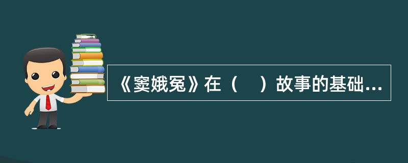 《窦娥冤》在（　）故事的基础上演绎而成。