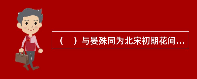 （　）与晏殊同为北宋初期花间体词人的代表。