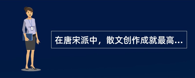 在唐宋派中，散文创作成就最高的是（　）。