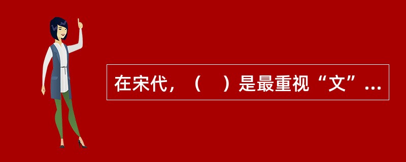 在宋代，（　）是最重视“文”的一位作家，他鄙视“千人一律”的程式文字。