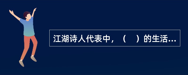 江湖诗人代表中，（　）的生活状况是最典型.最富有代表性的。