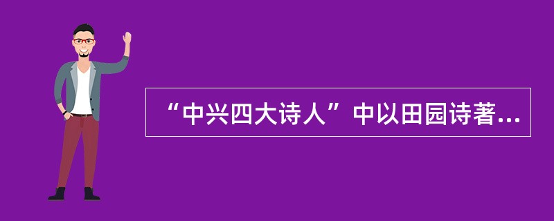 “中兴四大诗人”中以田园诗著称的是（　）。