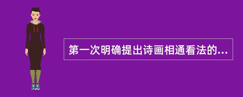 第一次明确提出诗画相通看法的作家是（　）。